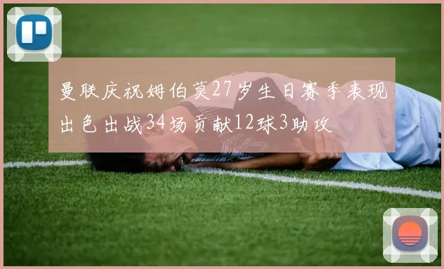 曼联庆祝姆伯莫27岁生日赛季表现出色出战34场贡献12球3助攻